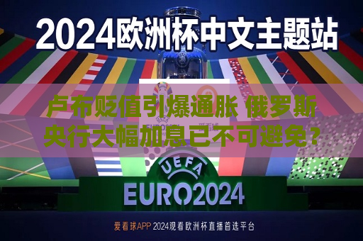 卢布贬值引爆通胀 俄罗斯央行大幅加息已不可避免？