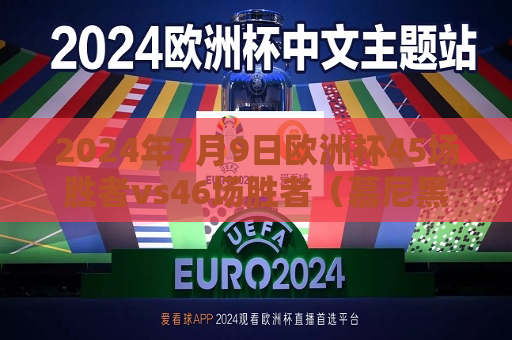 2024年7月9日欧洲杯45场胜者vs46场胜者（慕尼黑，晚上8点）2024欧洲杯比赛时间
