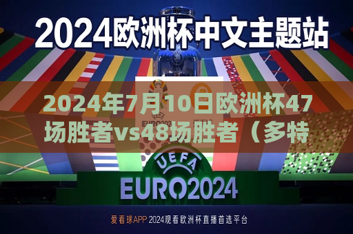 2024年7月10日欧洲杯47场胜者vs48场胜者（多特蒙德，晚上8点）2024年欧洲杯球场