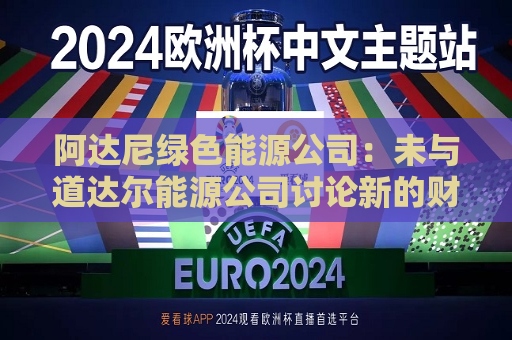 阿达尼绿色能源公司：未与道达尔能源公司讨论新的财务承诺