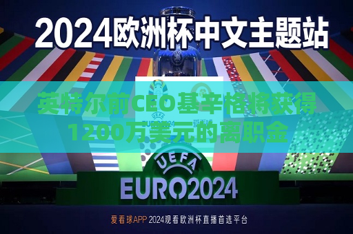 英特尔前CEO基辛格将获得1200万美元的离职金