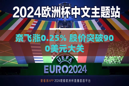 奈飞涨0.25% 股价突破900美元大关