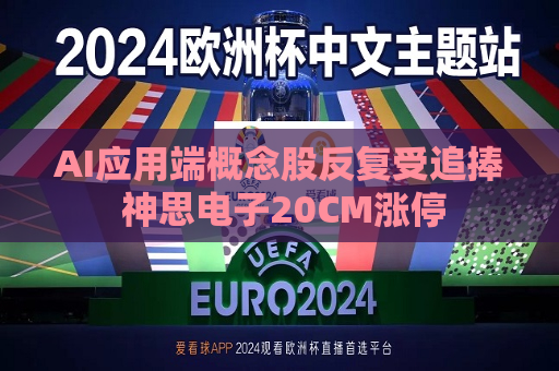 AI应用端概念股反复受追捧 神思电子20CM涨停