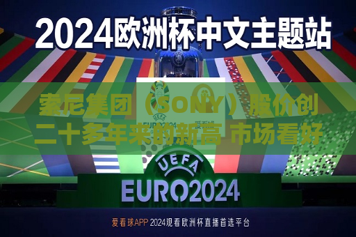 索尼集团（SONY）股价创二十多年来的新高 市场看好其娱乐业务