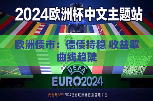 欧洲债市：德债持稳 收益率曲线趋陡