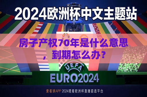 房子产权70年是什么意思，到期怎么办？