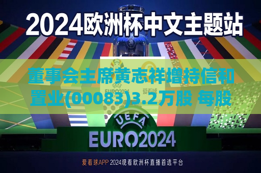 董事会主席黄志祥增持信和置业(00083)3.2万股 每股作价8.26港元