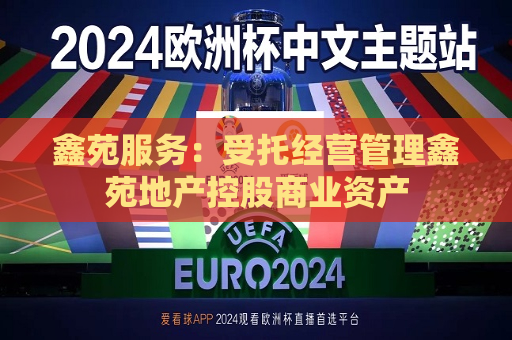 鑫苑服务：受托经营管理鑫苑地产控股商业资产