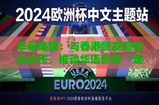 华策集团：与香港贸发局加深合作，推动华语影视“走出去”