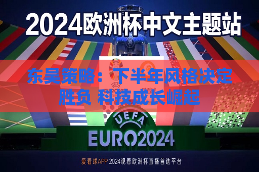 东吴策略：下半年风格决定胜负 科技成长崛起