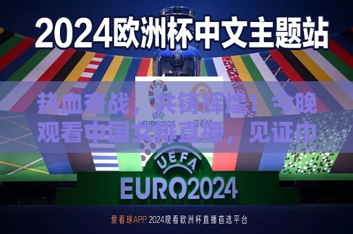 热血奋战，共铸辉煌！今晚观看中国女排直播，见证巾帼英雄的力量，见证巾帼英雄的力量，中国女排热血奋战，共铸辉煌直播，中国女排热血奋战，共铸辉煌——直播见证巾帼英雄的力量