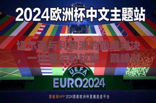 切尔西与利物浦的巅峰对决，一场难忘的较量，巅峰对决，切尔西与利物浦的难忘较量，切尔西与利物浦巅峰对决，难忘较量