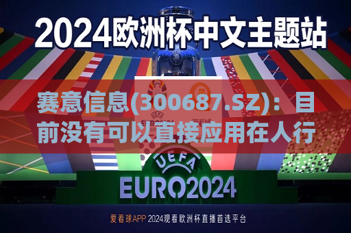 赛意信息(300687.SZ)：目前没有可以直接应用在人行机器人领域的产品和服务