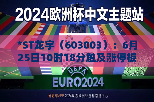 *ST龙宇（603003）：6月25日10时18分触及涨停板