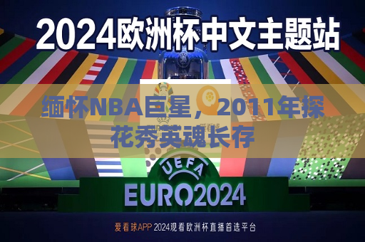 缅怀NBA巨星，2011年探花秀英魂长存