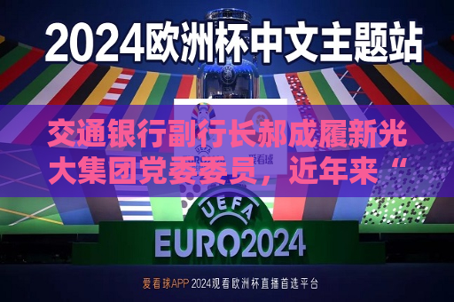 交通银行副行长郝成履新光大集团党委委员，近年来“光大系”高层密集调整