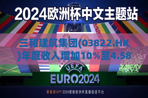 三和建筑集团(03822.HK)年度收入增加10%至4.58亿港元