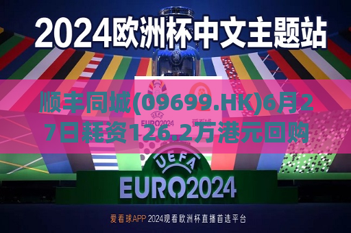 顺丰同城(09699.HK)6月27日耗资126.2万港元回购10.7万股