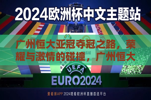广州恒大亚冠夺冠之路，荣耀与 *** 的碰撞，广州恒大亚冠夺冠之路，荣耀与 *** 的较量，广州恒大亚冠夺冠之路，荣耀与 *** 的较量