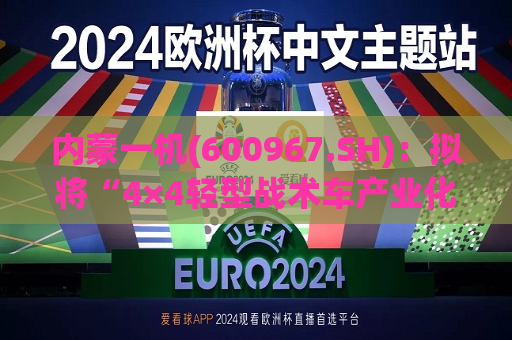 内蒙一机(600967.SH)：拟将“4×4轻型战术车产业化建设项目”延期至2025年6月