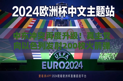 中东冲突再度升级！ *** 党向以色列发射200枚火箭弹和多架无人机