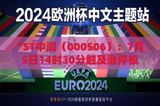 *ST中润（000506）：7月5日14时30分触及涨停板
