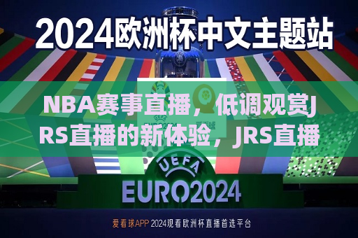 NBA赛事直播，低调观赏JRS直播的新体验，JRS直播，NBA赛事直播新体验，JRS直播，NBA赛事直播新体验，低调观赏的极致享受