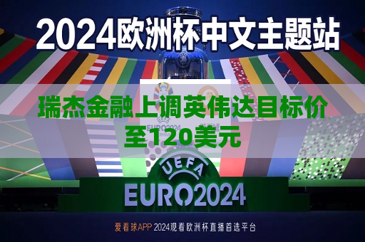 瑞杰金融上调英伟达目标价至120美元