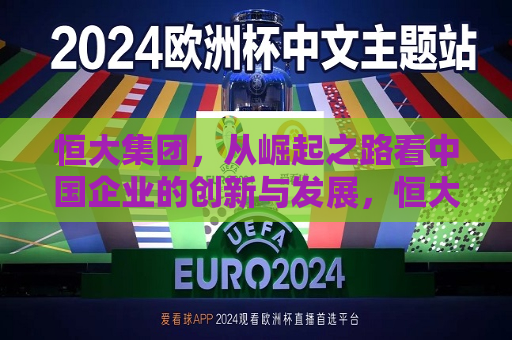 恒大集团，从崛起之路看中国企业的创新与发展，恒大集团崛起之路，透视中国企业的创新与发展，恒大集团崛起之路，透视中国企业的创新与发展