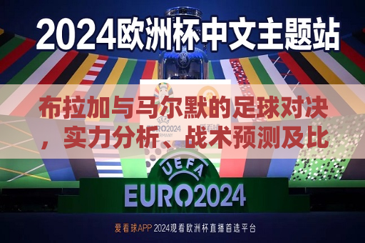 布拉加与马尔默的足球对决，实力分析、战术预测及比赛展望，布拉加与马尔默足球对决，实力分析、战术预测与比赛展望，布拉加与马尔默足球对决，实力分析、战术预测与前景展望