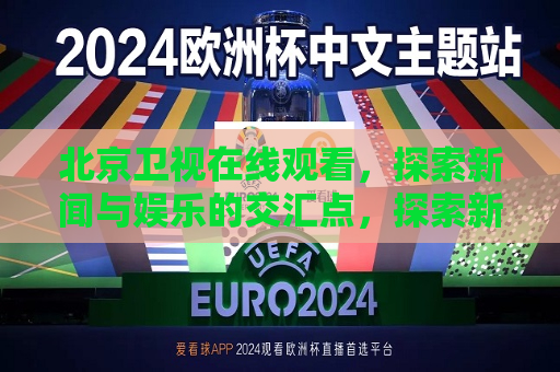 北京卫视在线观看，探索新闻与娱乐的交汇点，探索新闻与娱乐交汇点，北京卫视在线观看