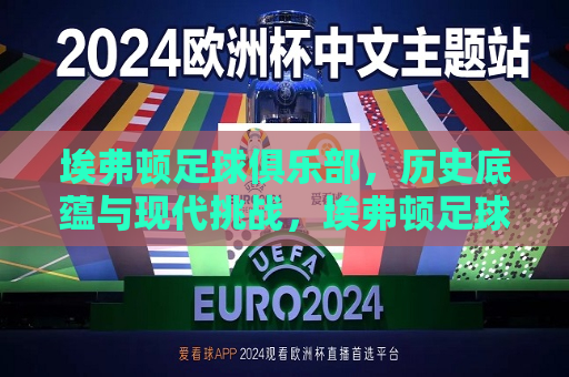 埃弗顿足球俱乐部，历史底蕴与现代挑战，埃弗顿足球俱乐部，历史底蕴与现代挑战并存，埃弗顿足球俱乐部，历史底蕴与现代挑战并存