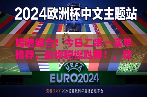 精选组合！今日二串一实单推荐，助你稳操胜券！，精选二串一实单推荐，助你稳赢今日比赛！，精选二串一实单推荐，助你稳赢今日赛事！