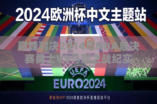 巅峰对决2014年NBA总决赛勇士VS马刺之战纪实