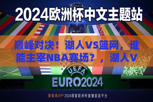 巅峰对决！湖人VS篮网，谁能主宰NBA赛场？，湖人VS篮网，巅峰对决，谁将主宰NBA赛场？