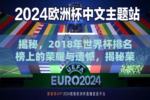 揭秘，2018年世界杯排名榜上的荣耀与遗憾，揭秘荣耀与遗憾，2018年世界杯排名榜回顾，回顾荣耀与遗憾，揭秘2018年世界杯排名榜