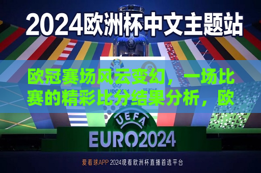 欧冠赛场风云变幻，一场比赛的精彩比分结果分析，欧冠赛场，一场精彩比赛的比分结果分析，欧冠赛场，一场精彩比赛的比分结果解析