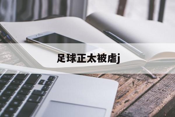 足球正太被虐j(12岁正太穿足球服)